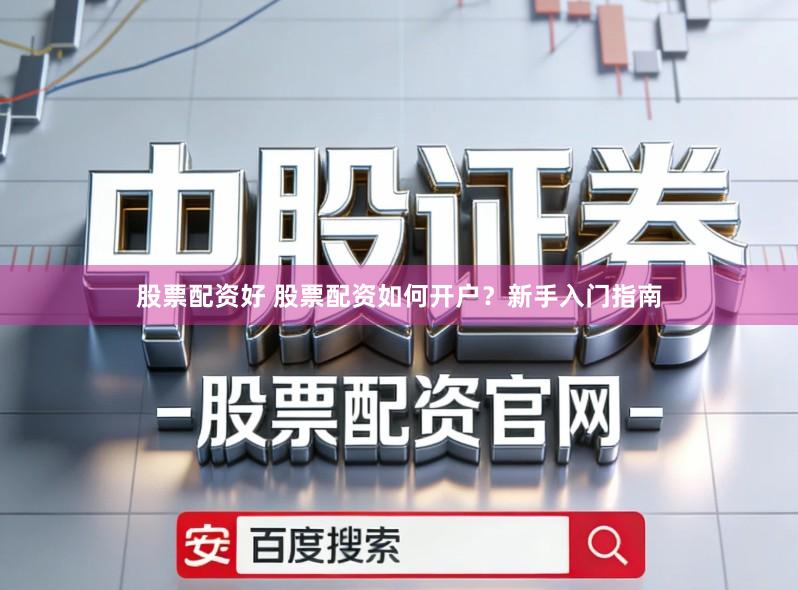 股票配资好 股票配资如何开户？新手入门指南