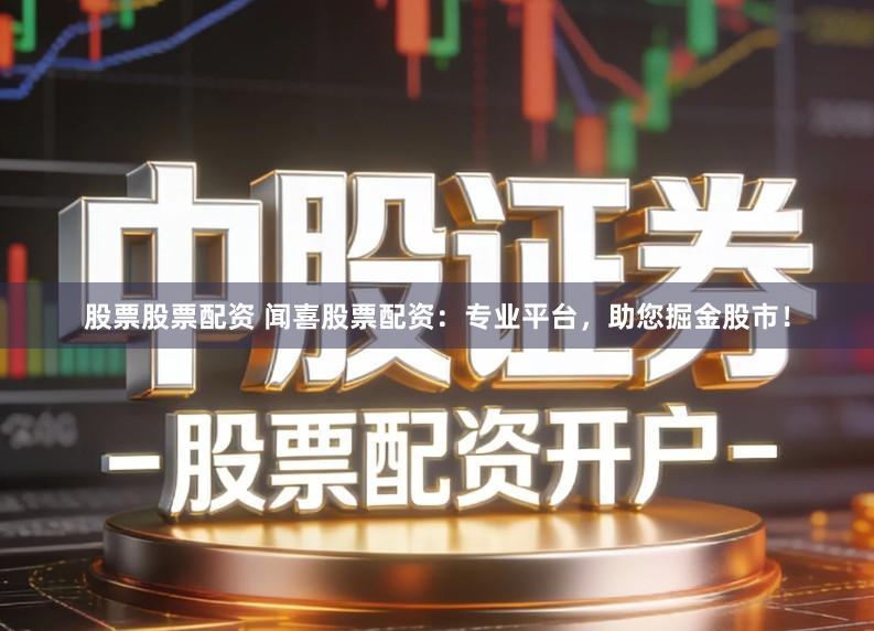 股票股票配资 闻喜股票配资：专业平台，助您掘金股市！