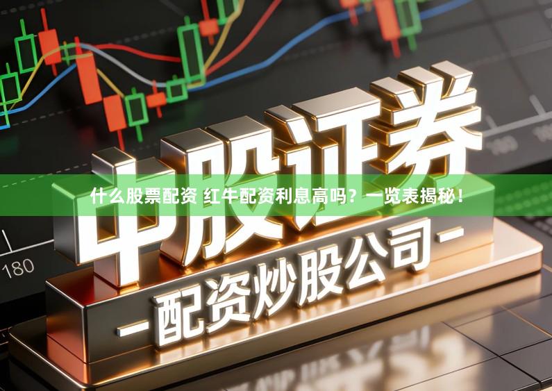 什么股票配资 红牛配资利息高吗？一览表揭秘！