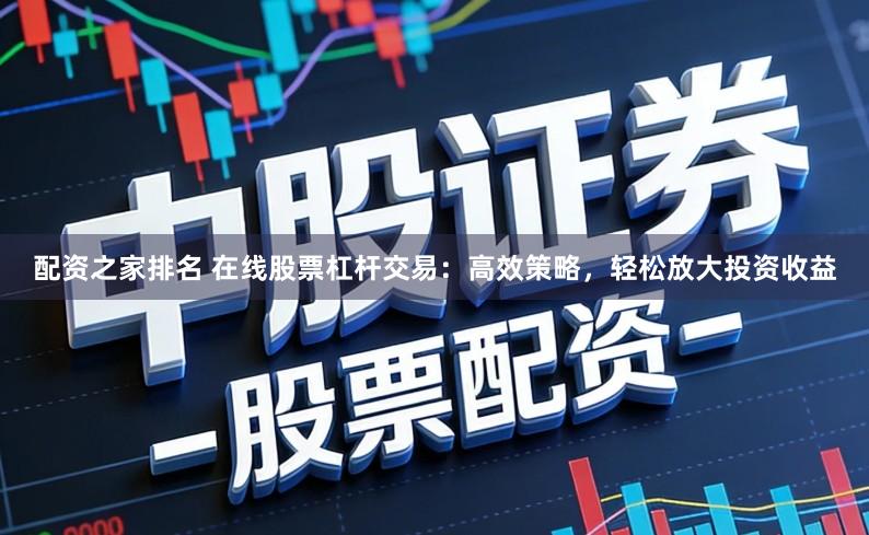 配资之家排名 在线股票杠杆交易：高效策略，轻松放大投资收益