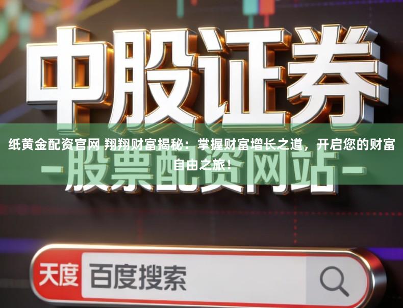 纸黄金配资官网 翔翔财富揭秘：掌握财富增长之道，开启您的财富自由之旅！