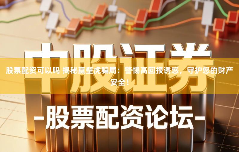 股票配资可以吗 揭秘赢壁虎骗局：警惕高回报诱惑，守护您的财产安全！