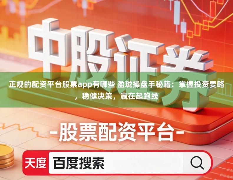 正规的配资平台股票app有哪些 盈珑操盘手秘籍：掌握投资要略，稳健决策，赢在起跑线