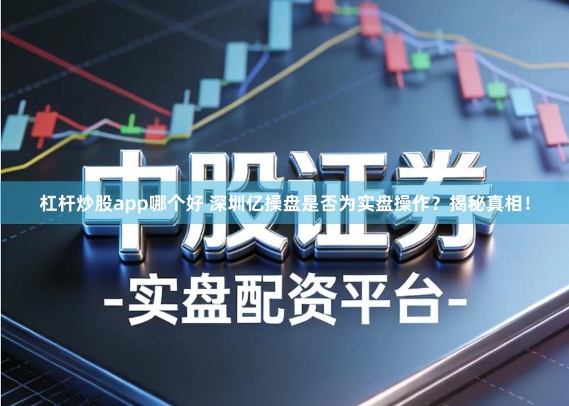 杠杆炒股app哪个好 深圳亿操盘是否为实盘操作？揭秘真相！