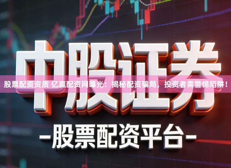 股票配资资质 亿赢配资网曝光：揭秘配资骗局，投资者需警惕陷阱！