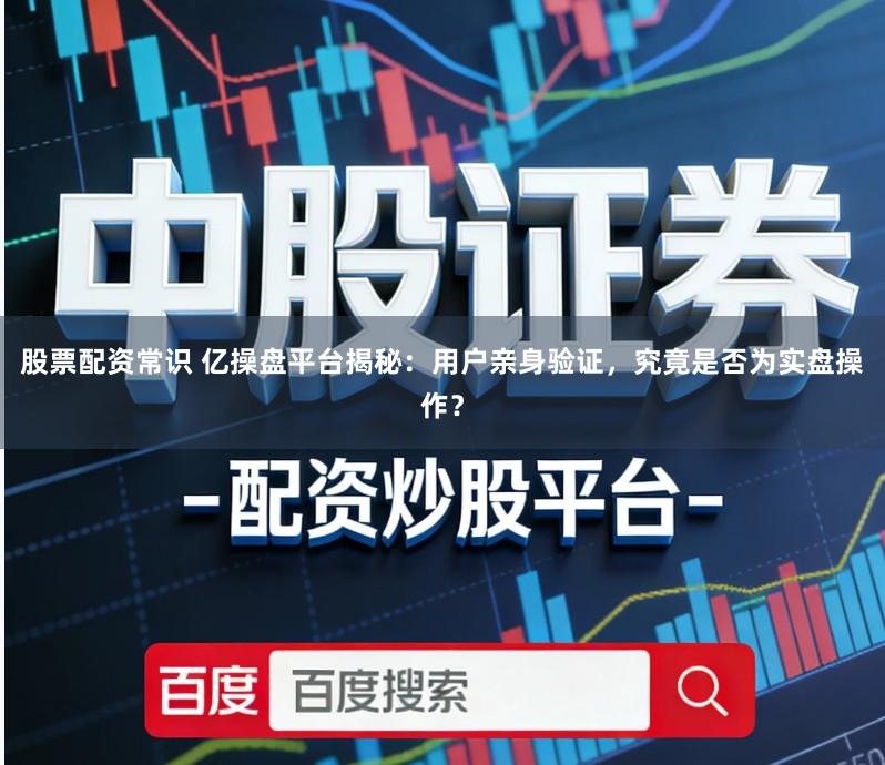 股票配资常识 亿操盘平台揭秘：用户亲身验证，究竟是否为实盘操作？