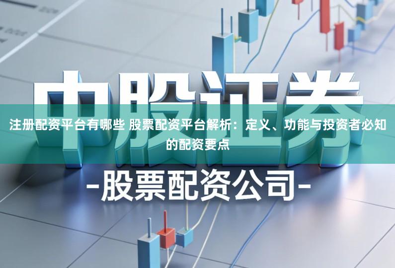 注册配资平台有哪些 股票配资平台解析：定义、功能与投资者必知的配资要点