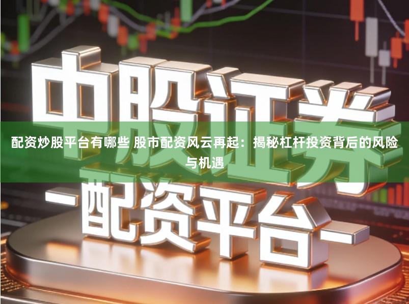 配资炒股平台有哪些 股市配资风云再起：揭秘杠杆投资背后的风险与机遇