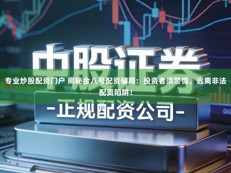 专业炒股配资门户 揭秘金八号配资骗局：投资者须警惕，远离非法配资陷阱！