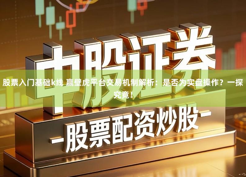 股票入门基础k线 赢壁虎平台交易机制解析：是否为实盘操作？一探究竟！