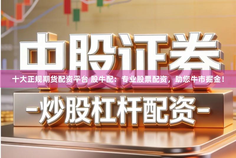 十大正规期货配资平台 股牛配：专业股票配资，助您牛市掘金！