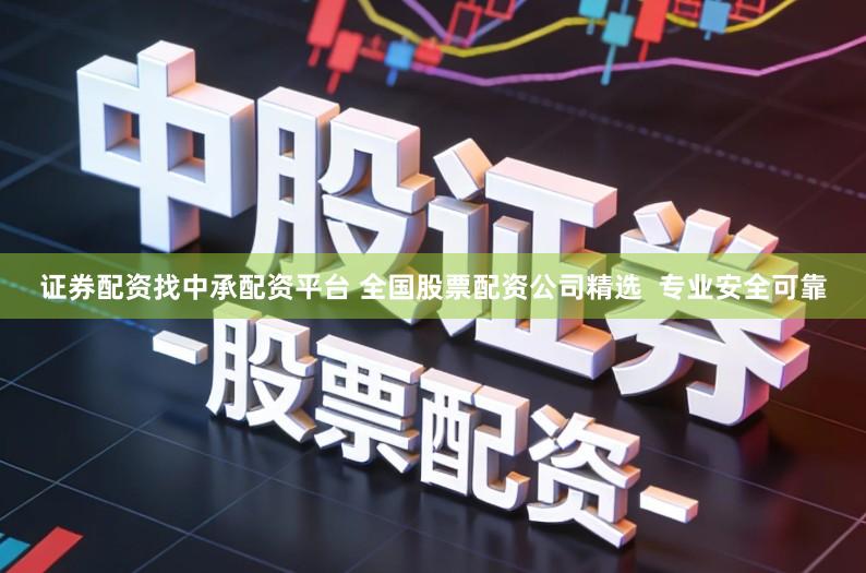 证券配资找中承配资平台 全国股票配资公司精选  专业安全可靠