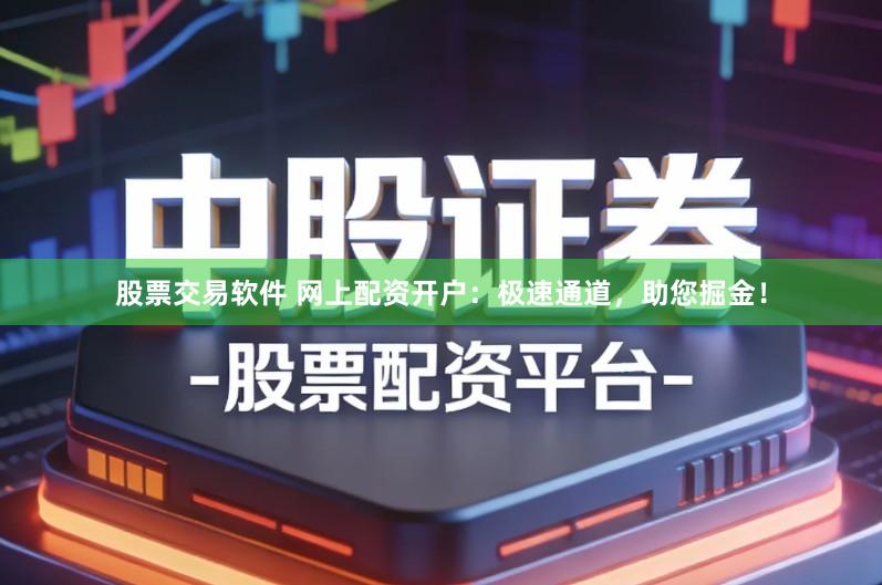 股票交易软件 网上配资开户：极速通道，助您掘金！