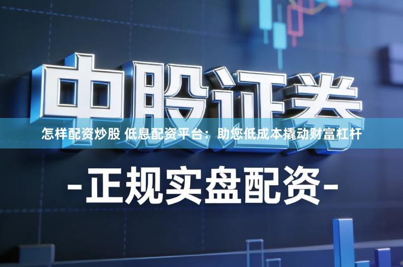 怎样配资炒股 低息配资平台：助您低成本撬动财富杠杆
