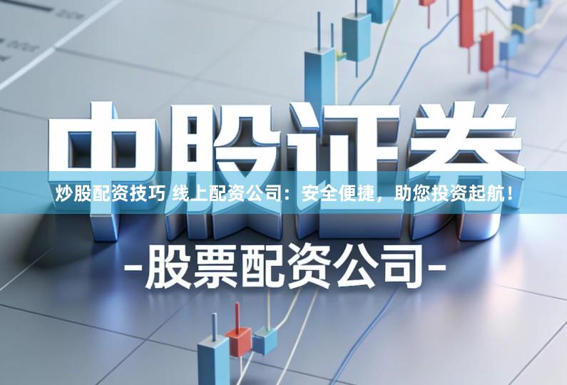 炒股配资技巧 线上配资公司：安全便捷，助您投资起航！