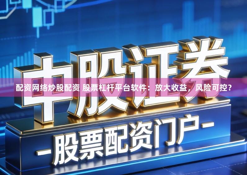 配资网络炒股配资 股票杠杆平台软件：放大收益，风险可控？