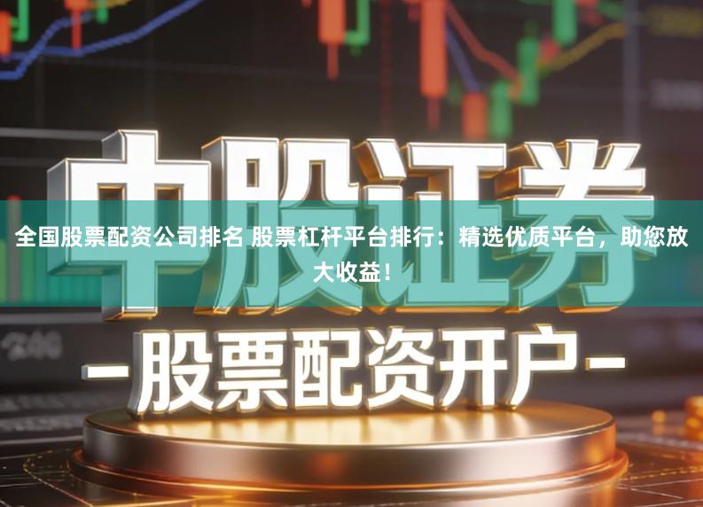 全国股票配资公司排名 股票杠杆平台排行：精选优质平台，助您放大收益！