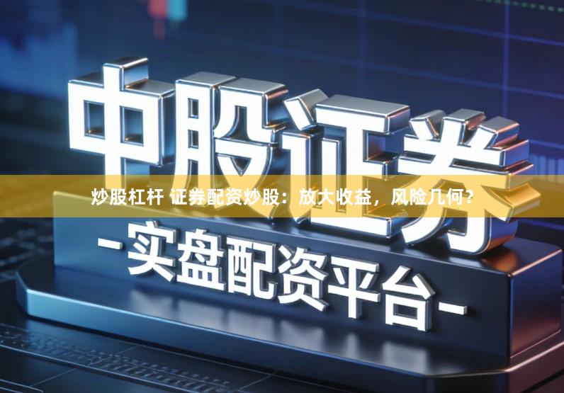 炒股杠杆 证券配资炒股：放大收益，风险几何？