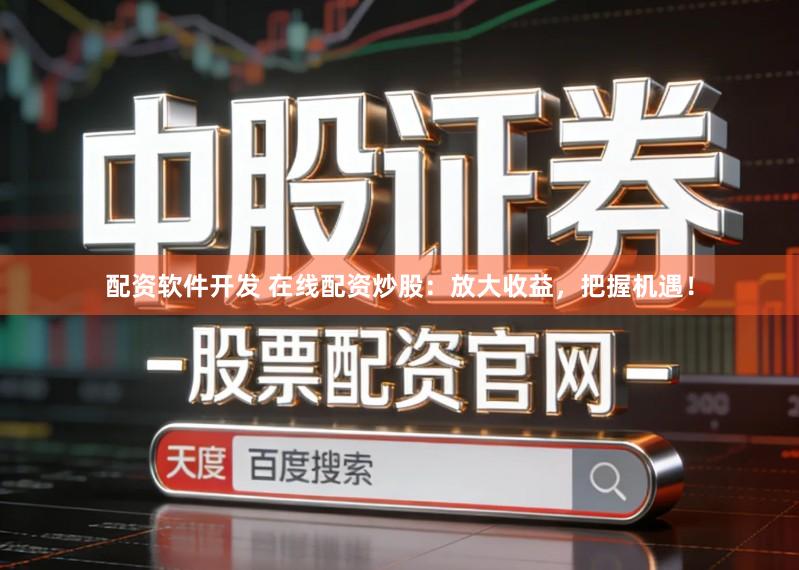 配资软件开发 在线配资炒股：放大收益，把握机遇！