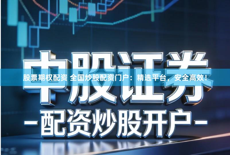 股票期权配资 全国炒股配资门户：精选平台，安全高效！