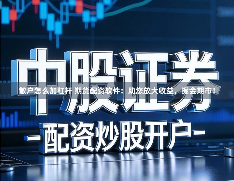 散户怎么加杠杆 期货配资软件：助您放大收益，掘金期市！