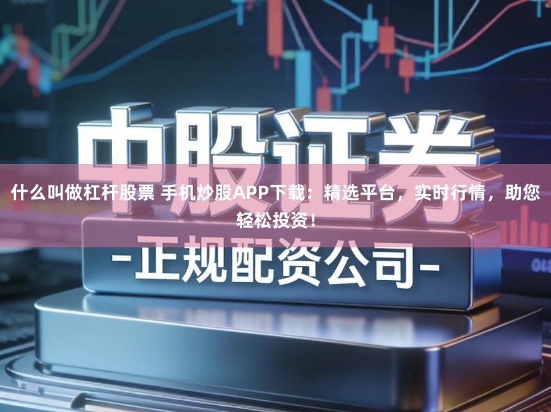 什么叫做杠杆股票 手机炒股APP下载：精选平台，实时行情，助您轻松投资！