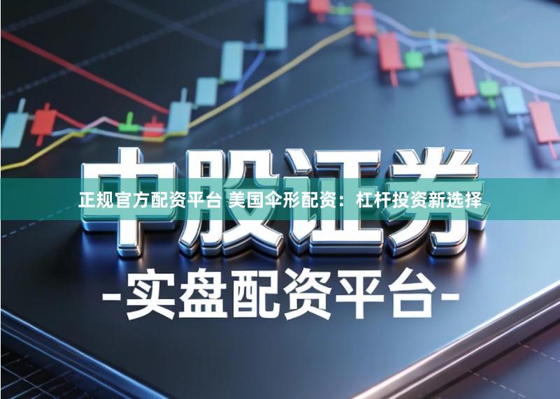 正规官方配资平台 美国伞形配资：杠杆投资新选择