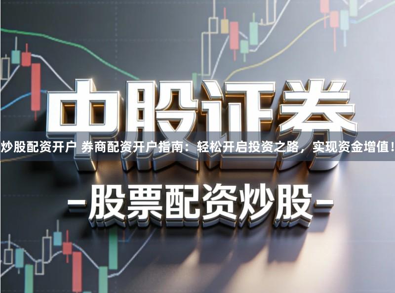 炒股配资开户 券商配资开户指南:轻松开启投资之路,实现资金增值!
