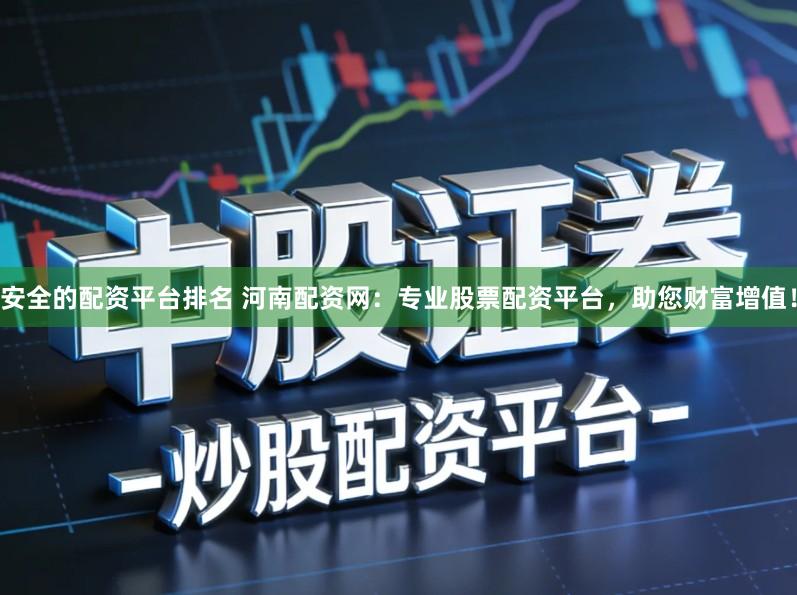安全的配资平台排名 河南配资网：专业股票配资平台，助您财富增值！