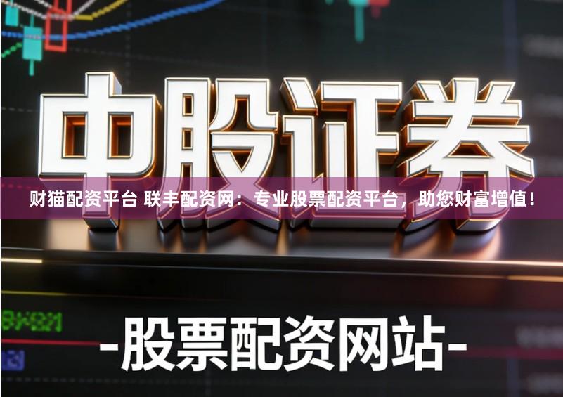 财猫配资平台 联丰配资网:专业股票配资平台,助您财富增值!