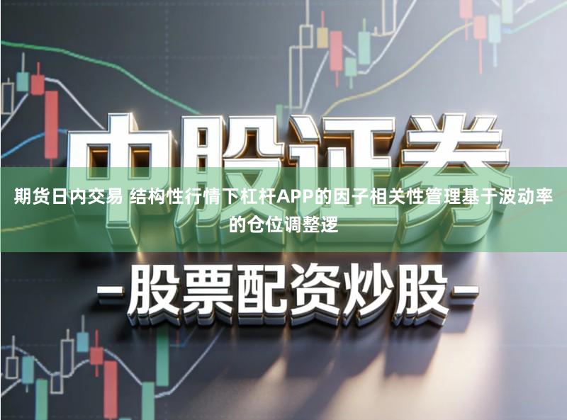 期货日内交易 结构性行情下杠杆APP的因子相关性管理基于波动率的仓位调整逻