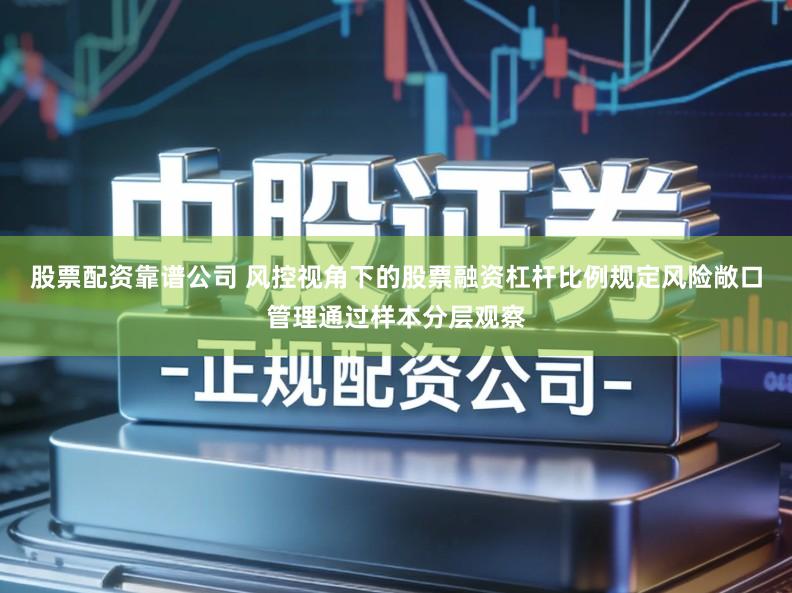 股票配资靠谱公司 风控视角下的股票融资杠杆比例规定风险敞口管理通过样本分层观察