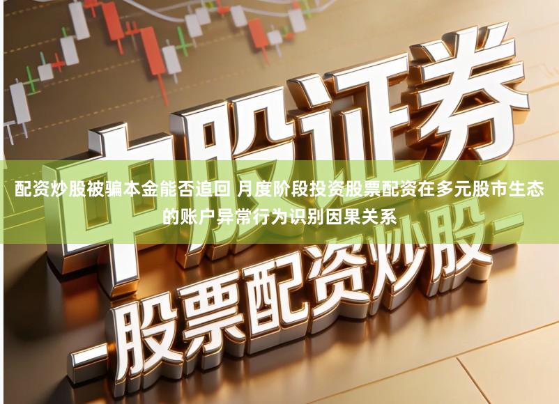配资炒股被骗本金能否追回 月度阶段投资股票配资在多元股市生态的账户异常行为识别因果关系