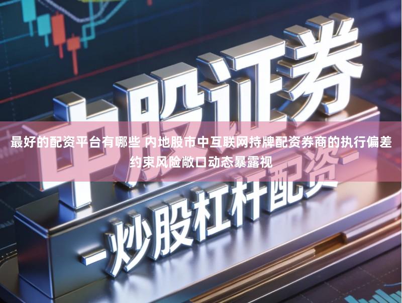 最好的配资平台有哪些 内地股市中互联网持牌配资券商的执行偏差约束风险敞口动态暴露视