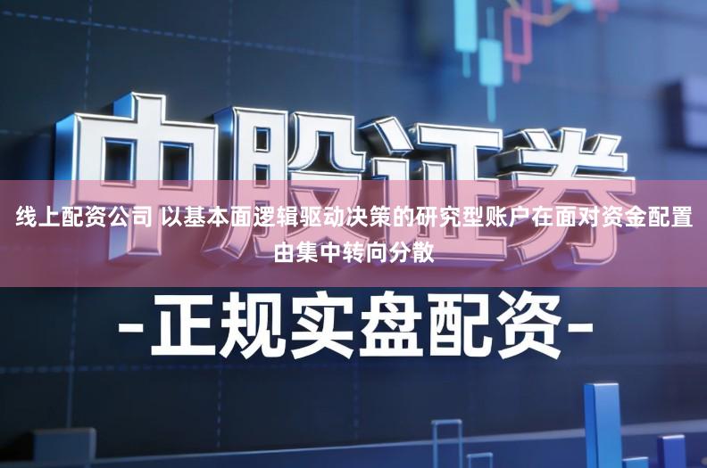 线上配资公司 以基本面逻辑驱动决策的研究型账户在面对资金配置由集中转向分散
