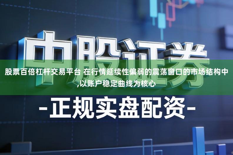 股票百倍杠杆交易平台 在行情延续性偏弱的震荡窗口的市场结构中,以账户稳定曲线为核心