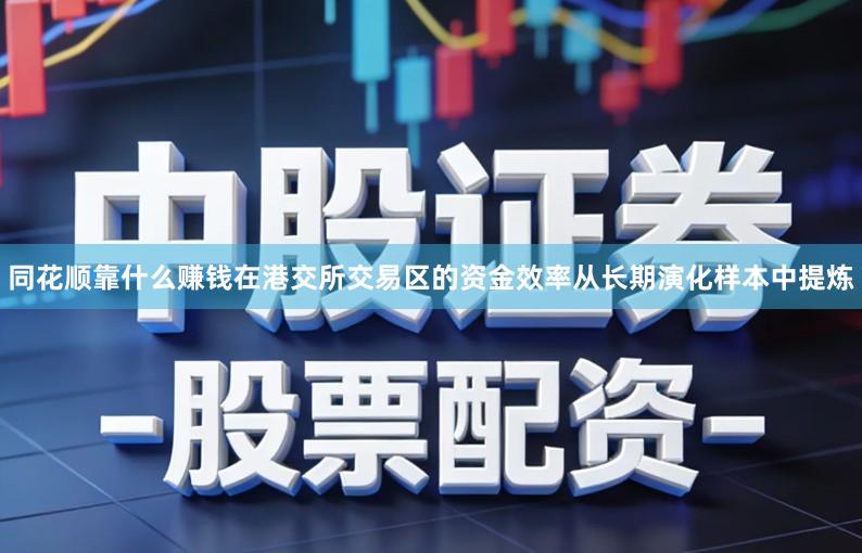 同花顺靠什么赚钱在港交所交易区的资金效率从长期演化样本中提炼