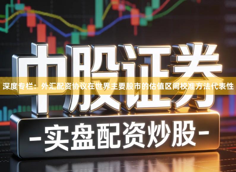 深度专栏：外汇配资协议在世界主要股市的估值区间校准方法代表性