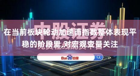 在当前板块轮动加速而指数整体表现平稳的阶段里,对宏观变量关注