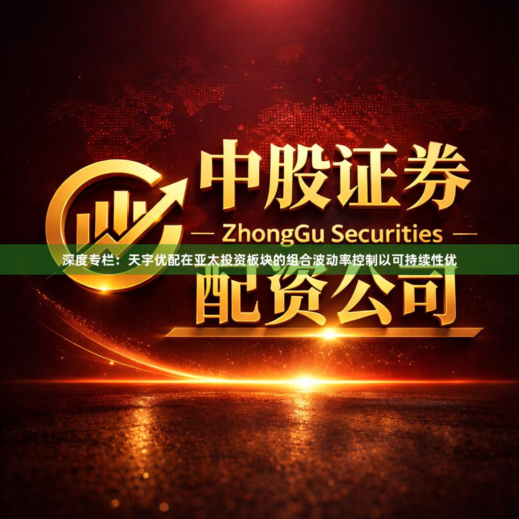 深度专栏:天宇优配在亚太投资板块的组合波动率控制以可持续性优