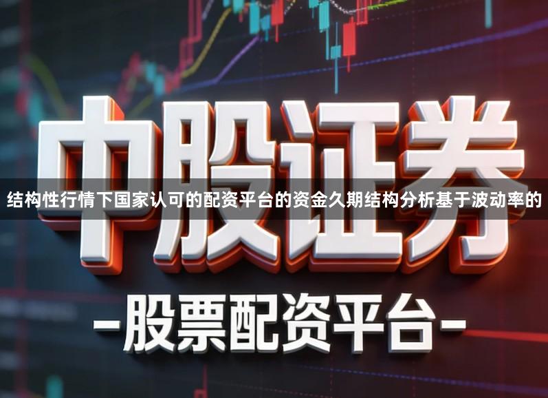 结构性行情下国家认可的配资平台的资金久期结构分析基于波动率的