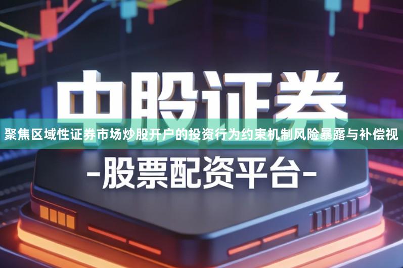 聚焦区域性证券市场炒股开户的投资行为约束机制风险暴露与补偿视