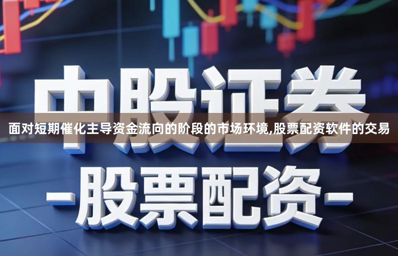 面对短期催化主导资金流向的阶段的市场环境,股票配资软件的交易