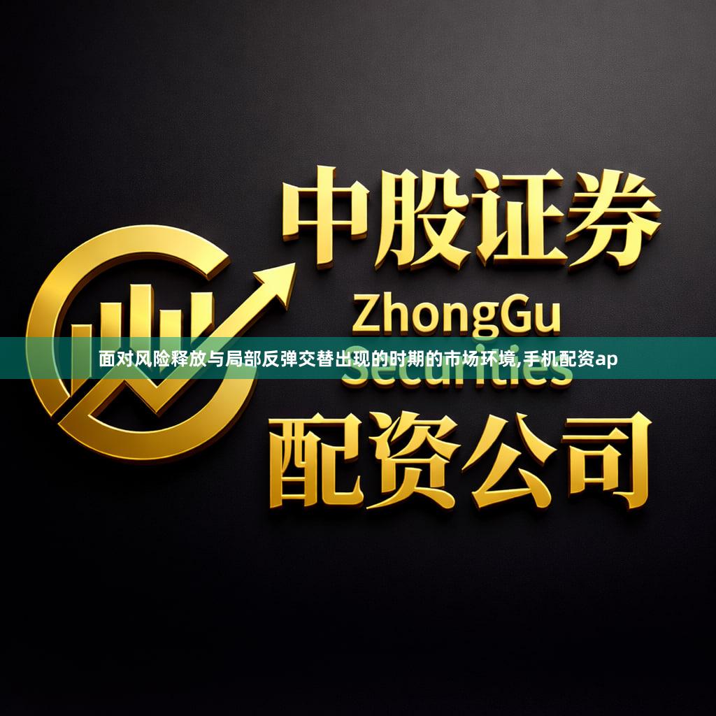 面对风险释放与局部反弹交替出现的时期的市场环境,手机配资ap