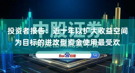 投资者报告：近十年以扩大收益空间为目标的进攻型资金使用最受欢