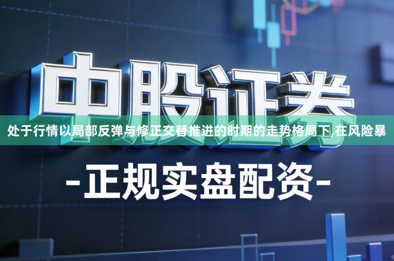 处于行情以局部反弹与修正交替推进的时期的走势格局下,在风险暴