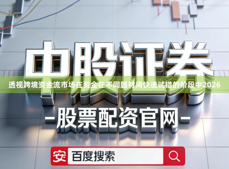 透视跨境资金流市场在资金在不同题材间快速试错的阶段中2026