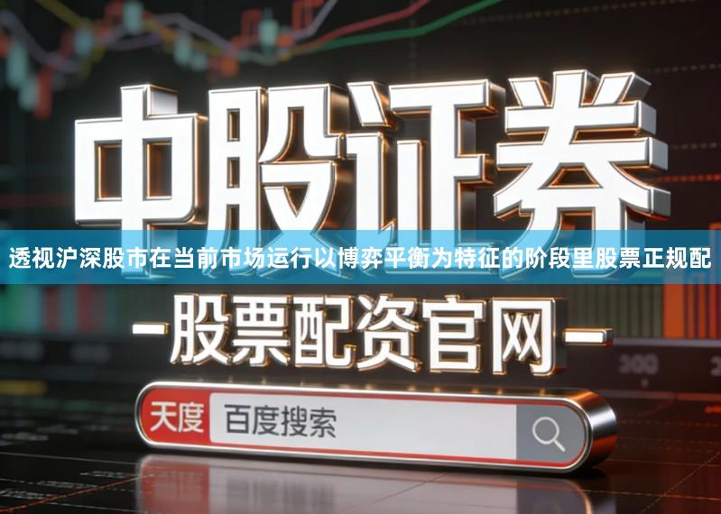 透视沪深股市在当前市场运行以博弈平衡为特征的阶段里股票正规配