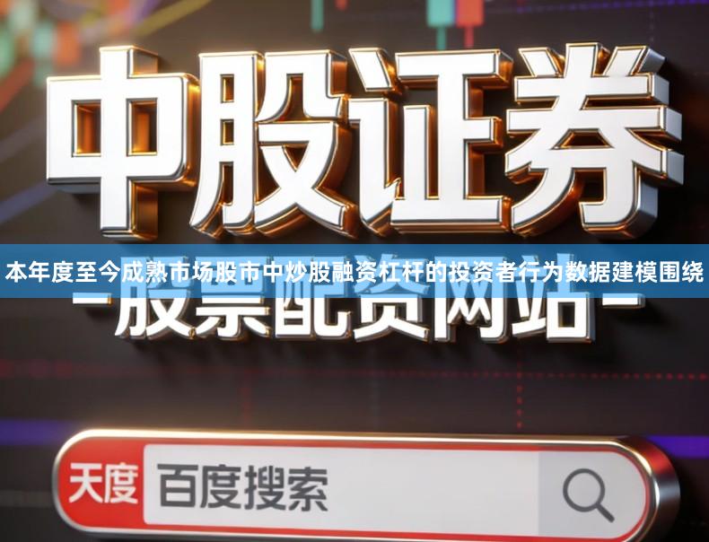 本年度至今成熟市场股市中炒股融资杠杆的投资者行为数据建模围绕