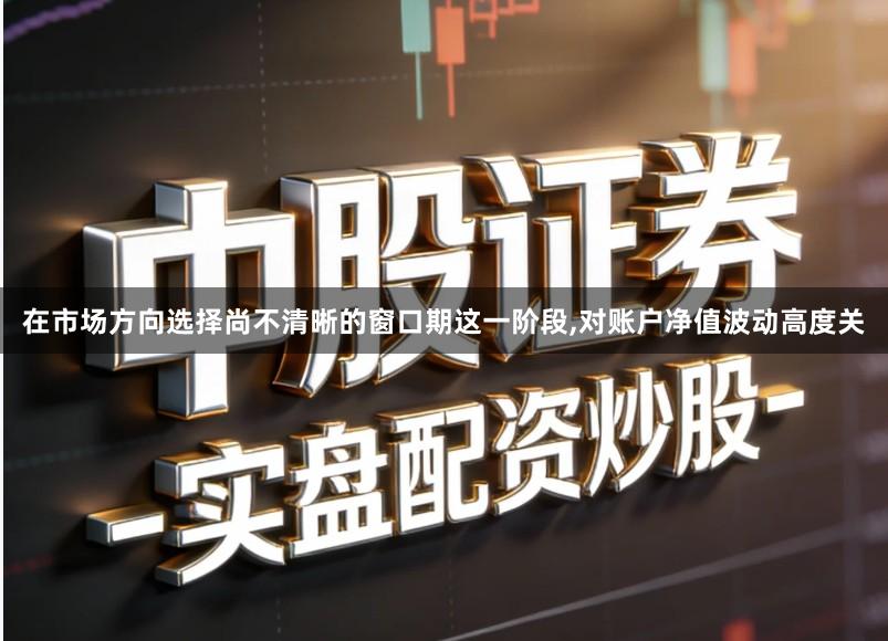 在市场方向选择尚不清晰的窗口期这一阶段,对账户净值波动高度关